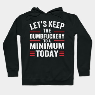 Let's Keep the Dumbfuckery to A Minimum Today Hoodie
